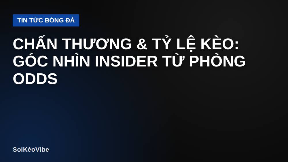 Chấn thương & tỷ lệ kèo: góc nhìn insider từ phòng odds